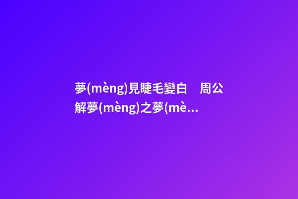 夢(mèng)見睫毛變白　周公解夢(mèng)之夢(mèng)到睫毛變白